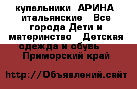 купальники “АРИНА“ итальянские - Все города Дети и материнство » Детская одежда и обувь   . Приморский край